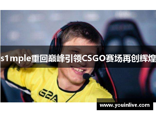 s1mple重回巅峰引领CSGO赛场再创辉煌 s1mple重回巅峰引领CSGO赛场再创辉煌