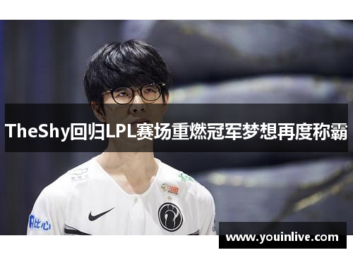 TheShy回归LPL赛场重燃冠军梦想再度称霸 TheShy回归LPL赛场重燃冠军梦想再度称霸