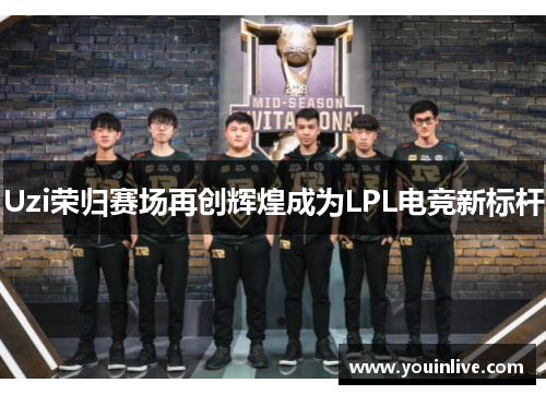 Uzi荣归赛场再创辉煌成为LPL电竞新标杆 Uzi荣归赛场再创辉煌成为LPL电竞新标杆